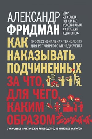 Обложка книги «Как наказывать подчиненных: за что, для чего, каким образом. Профессиональная технология для регулярного менеджмента» — Александр Фридман