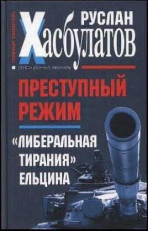 Обложка книги «Преступный режим. «Либеральная тирания» Ельцина» — Руслан Хасбулатов