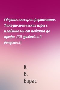 Сборник пьес для фортепиано. Кинезиологические игры с клавишами от новичка до профи (30 уровней и 5 бонусных)