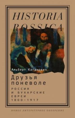 Обложка книги «Друзья поневоле. Россия и бухарские евреи, 1800–1917» — Альберт Каганович