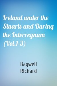 Ireland under the Stuarts and During the Interregnum (Vol.1-3)