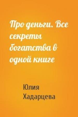 Обложка книги «Про деньги. Все секреты богатства в одной книге» — Юлия Хадарцева