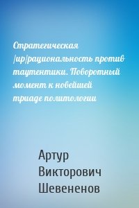 Стратегическая /ир/рациональность против таутентики. Поворотный момент к новейшей триаде политологии