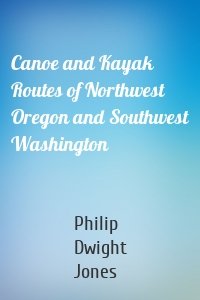 Canoe and Kayak Routes of Northwest Oregon and Southwest Washington