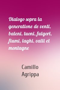 Dialogo sopra la generatione de venti, baleni, tuoni, fulgori, fiumi, laghi, valli et montagne