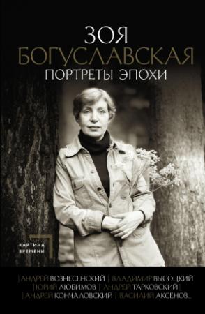 Обложка книги «Портреты эпохи: Андрей Вознесенский, Владимир Высоцкий, Юрий Любимов, Андрей Тарковский, Андрей Кончаловский, Василий Аксенов…» — Зоя Богуславская