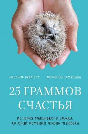 Обложка книги «25 граммов счастья. История маленького ежика, который изменил жизнь человека» — Антонелла Томазелли, Массимо Ваккетта