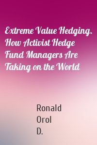 Extreme Value Hedging. How Activist Hedge Fund Managers Are Taking on the World