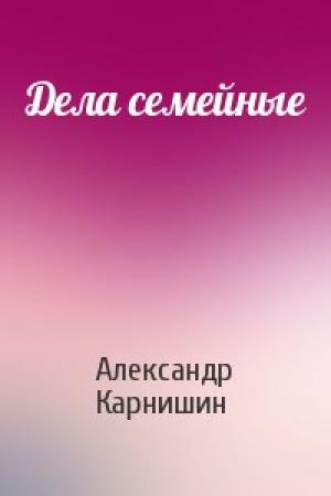 Обложка книги «Дела семейные» — Александр Карнишин