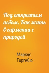 Под открытым небом. Как жить в гармонии с природой
