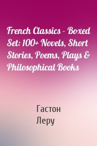 French Classics - Boxed Set: 100+ Novels, Short Stories, Poems, Plays & Philosophical Books