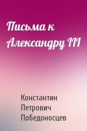 Обложка книги «Письма к Александру III» — К Победоносцев