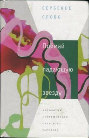 Обложка книги «Поймай падающую звезду» — Михайло Пантич, Йован Радулович, Горан Петрович, Драгослав Михаилович, Светлана Велмар-Янкович, Вида Огненович, Радован Бели-Маркович, Милица Мичич-Димовска, Давид Албахари, Радослав Братич, Милован Марчетич, Васа Павкович, Любица Арсич, Горяна Чирянич, Елена Ленгольд