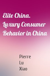 Elite China. Luxury Consumer Behavior in China