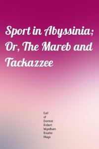 Sport in Abyssinia; Or, The Mareb and Tackazzee