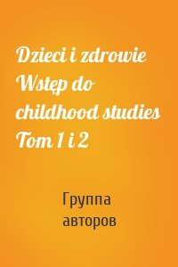 Dzieci i zdrowie Wstęp do childhood studies Tom 1 i 2