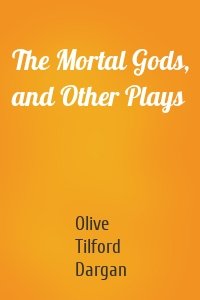 The Mortal Gods, and Other Plays
