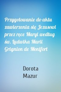 Przygotowanie do aktu zawierzenia się Jezusowi przez ręce Maryi według św. Ludwika Marii Grignion de Montfort