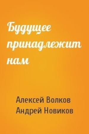 Обложка книги «Будущее принадлежит нам» — Алексей Волков, Андрей Новиков