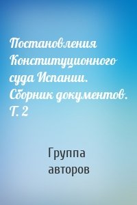 Постановления Конституционного суда Испании. Сборник документов. Т. 2