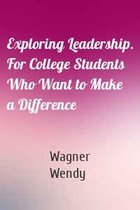 Exploring Leadership. For College Students Who Want to Make a Difference