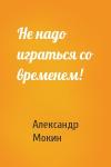 Александр Мокин - Не надо играться со временем!
