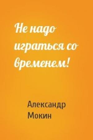 Обложка книги «Не надо играться со временем!» — Александр Мокин