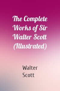 The Complete Works of Sir Walter Scott (Illustrated)