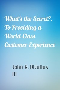 What's the Secret?. To Providing a World-Class Customer Experience