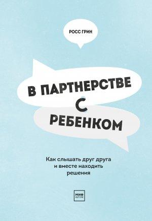 Обложка книги «В партнерстве с ребенком. Как слышать друг друга и вместе находить решения» — Росс Грин