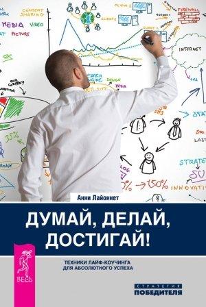 Обложка книги «Думай, делай, достигай! Техники лайф-коучинга для абсолютного успеха» — Анни Лайоннет