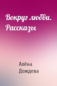Вокруг любви. Рассказы