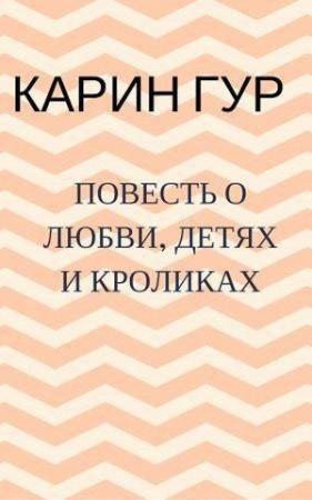 Обложка книги «Повесть о любви, детях и кроликах. Повести (СИ)» — Карин Гур