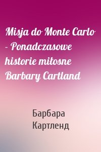 Misja do Monte Carlo - Ponadczasowe historie miłosne Barbary Cartland