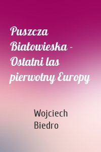 Puszcza Białowieska - Ostatni las pierwotny Europy