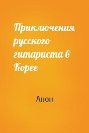 Обложка книги «Приключения русского гитариста в Корее» — Анон
