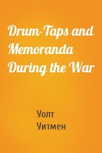 Drum-Taps and Memoranda During the War