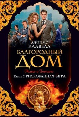 Обложка книги «Благородный Дом. Роман о Гонконге. Книга 2. Рискованная игра» — Джеймс Клавелл