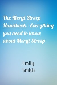 The Meryl Streep Handbook - Everything you need to know about Meryl Streep