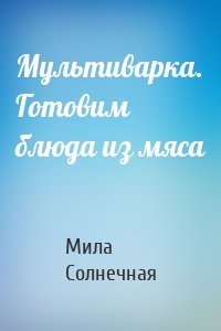 Мультиварка. Готовим блюда из мяса