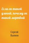 Сергей Валяев - Если он такой умный, почему он такой мертвый