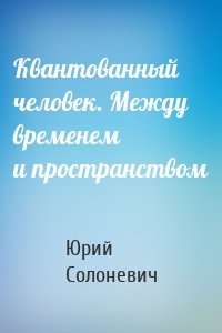 Квантованный человек. Между временем и пространством