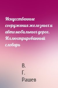 Искусственные сооружения железных и автомобильных дорог. Иллюстрированный словарь