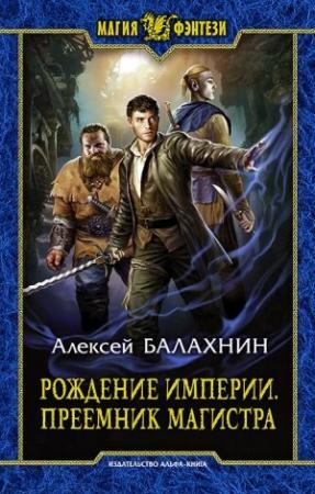 Обложка книги «Рождение Империи. Преемник магистра» — Алексей Балахнин