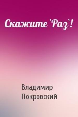 Обложка книги «Скажите `Раз`!» — Владимир Покровский