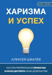 Алексей Швалёв - Харизма и успех. Как достигать своих целей быстрее