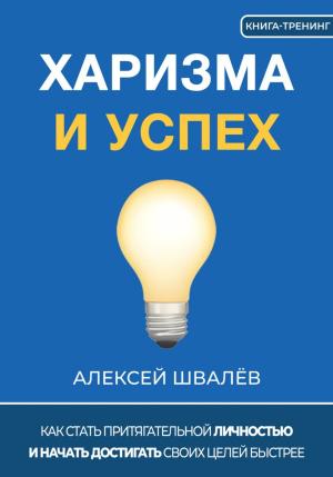 Обложка книги «Харизма и успех. Как достигать своих целей быстрее» — Алексей Швалёв