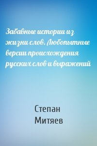 Забавные истории из жизни слов. Любопытные версии происхождения русских слов и выражений