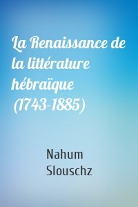 La Renaissance de la littérature hébraïque (1743-1885)