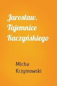 Jarosław. Tajemnice Kaczyńskiego
